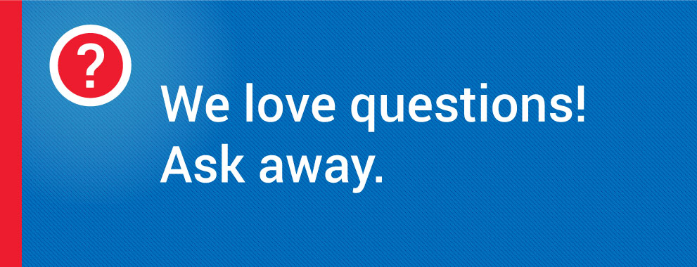 We love questions! Ask away.